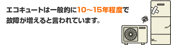 エコキュートは一般的に10〜15年程度で故障が増える